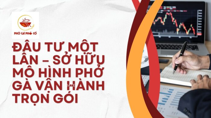 Đầu tư một lần – Sở hữu mô hình phở gà vận hành trọn gói