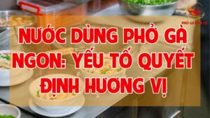 Nước dùng phở gà ngon: yếu tố quyết định hương vị
