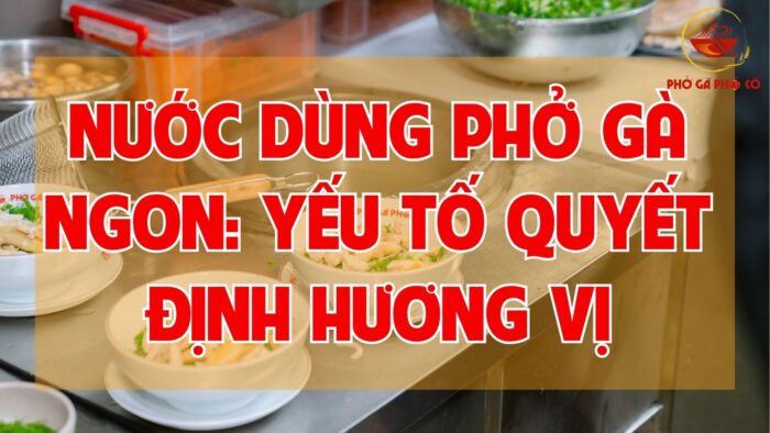 Nước dùng phở gà ngon: yếu tố quyết định hương vị